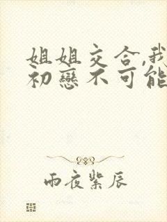 姐姐交合,我的初恋不可能是姐姐