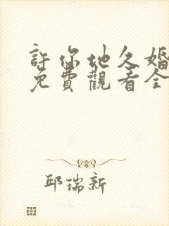 许你地久婚短剧免费观看全集高清版