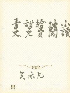 青甜给他小说全文免费阅读笔趣阁