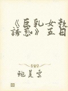 《巨乳女教师の诱惑》五日市芽依在