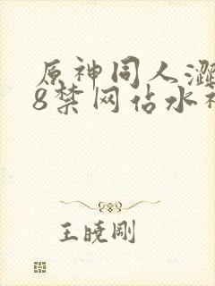 原神同人涩涩18禁网站水神