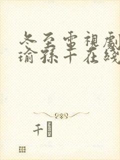 冬至电视剧黄景瑜孙千在线免费观看