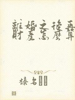 离婚之后再复婚财产怎么算?