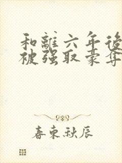 和离六年后,她被强取豪夺了