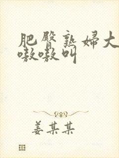 肥臀熟妇大屁股嗷嗷叫