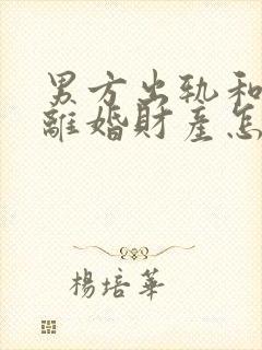 男方出轨和家暴离婚财产怎么判