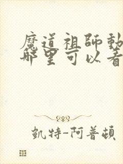 魔道祖师动漫在哪里可以看全集