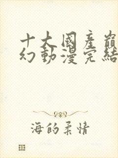 十大国产巅峰玄幻动漫完结