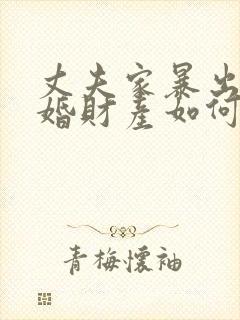 丈夫家暴出轨离婚财产如何分割