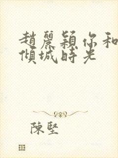 赵丽颖你和我的倾城时光