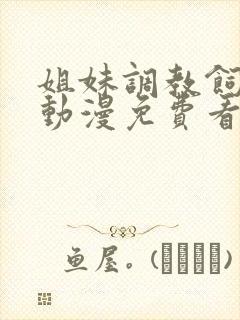 姐妹调教饲育者动漫免费看