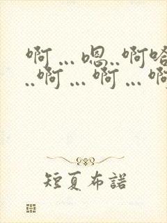 啊…嗯..啊哈..啊…啊…啊嗯