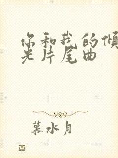 你和我的倾城时光片尾曲