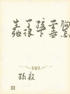 生了孩子胸很松弛很下垂怎么办
