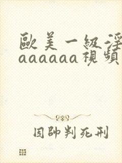 欧美一级淫片aaaaaaa视频