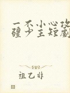 一不小心攻略苗疆少主短剧免费观看
