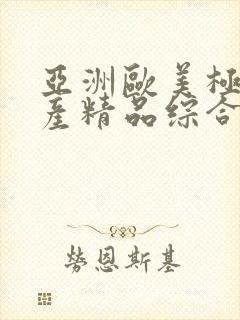 亚洲欧美极品国产精品综合