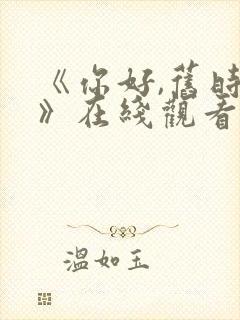 《你好,旧时光》在线观看免费