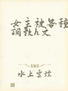 女主被各种道具调教h文