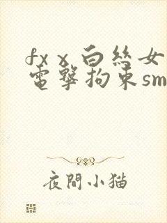 fxⅹ白丝女仆电击拘束sm丨vk