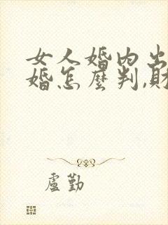 女人婚内出轨离婚怎么判,财产怎么分
