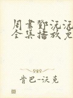 周聿邓沅沅短剧全集播放免费观看