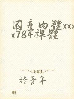 国产肉体xxxx784裸体封面