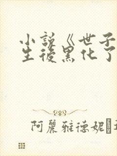 小说《世子妃重生后黑化了》