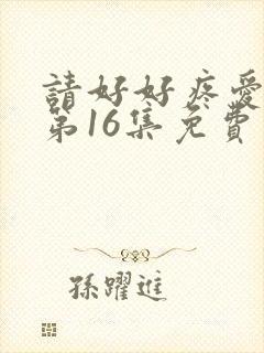 请好好疼爱里面第16集免费观看