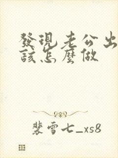 发现老公出轨了该怎么做