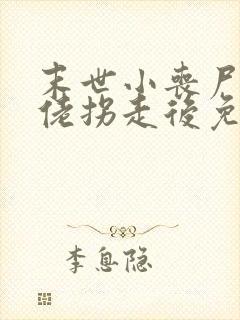 末世小丧尸被大佬拐走后免费阅读