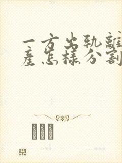 一方出轨离婚财产怎样分割