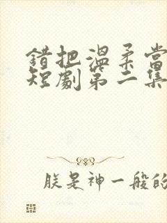 错把温柔当情深短剧第二集在线观看