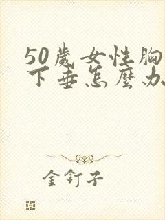 50岁女性胸部下垂怎么办封面