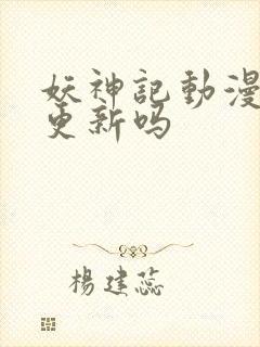 妖神记动漫还会更新吗