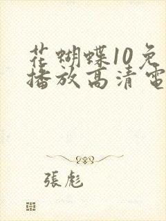 花蝴蝶10免费播放高清电视剧,最近神马影院封面