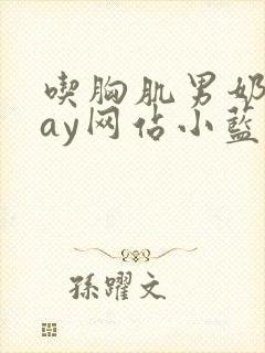 吃胸肌男奶头gay网站小蓝