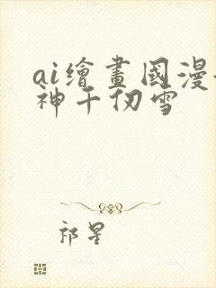 ai绘画国漫女神千仞雪