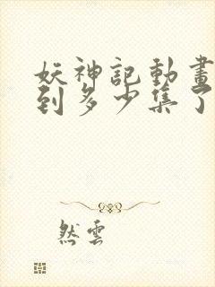 妖神记动画更新到多少集了
