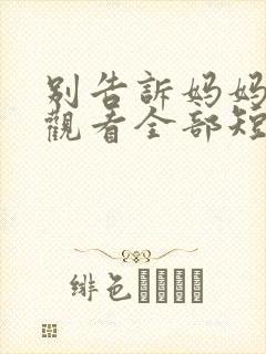 别告诉妈妈免费观看全部短剧