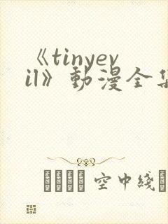 《tinyevil》动漫全集免费观看高清