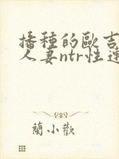 播种的欧吉桑与人妻ntr性连结动漫在