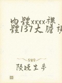 肉体xxxx裸体137大胆视频