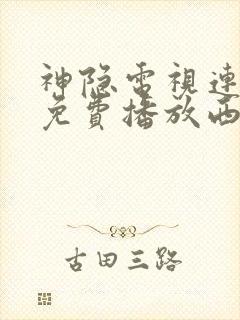 神隐电视连续剧免费播放西瓜影院
