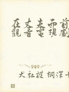 在丈夫面前在线观看电视剧免费高清全集