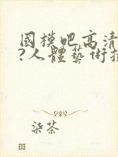 国模吧高清大胆?人体艺术摄