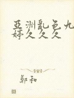 亚洲乱色九月婷婷久久久