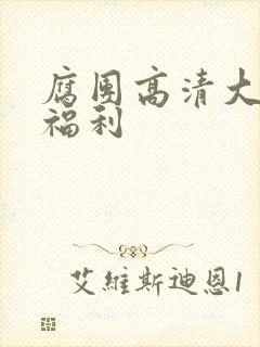腐团高清大尺度福利