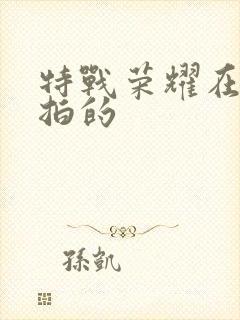 特战荣耀在哪里拍的