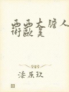 西西大胆人体艺术欧美